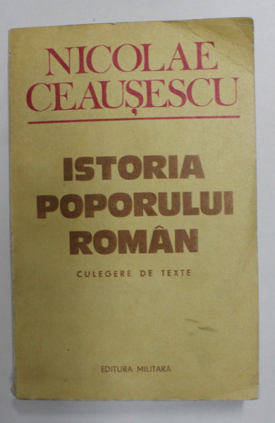 ISTORIA POPORULUI ROMAN - CULEGERE DE TEXTE de NICOLAE CEAUSESCU , 1983