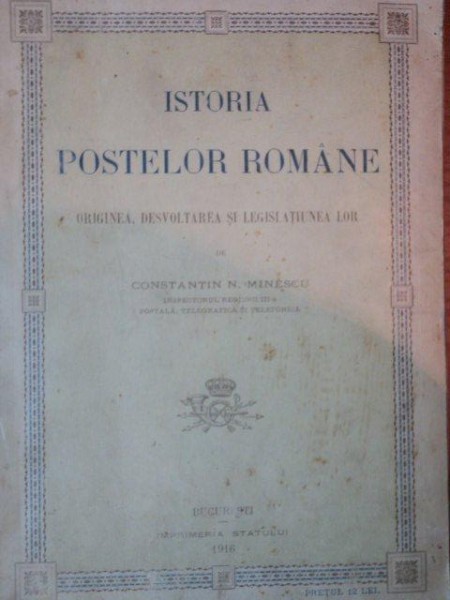 ISTORIA POSTELOR. ORIGINEA DESVOLTAREA SI LEGISLATIUNEA LOR de CONSTANTIN N. MINESCU  1916