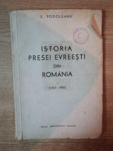 ISTORIA PRESEI EVREISTI DIN ROMANIA VOL I (1857-1900) de S. PODOLEANU , 1938