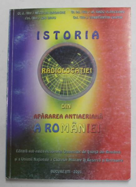 ISTORIA RADIOLOCATIEI DIN APARAREA ANTIAERIANA A ROMANIEI de NECULAI IORDACHE ...CONSTANTIN CHIPER , 2001