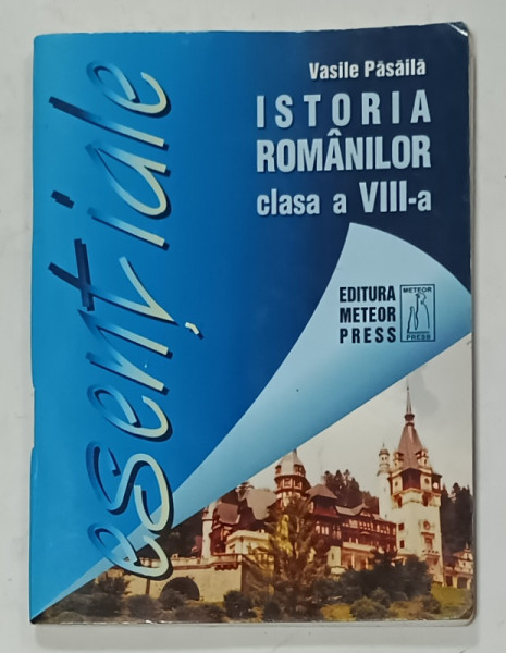 ISTORIA ROMANILOR , CLASA A VIII -A de VASILE PASAILA , SERIA ' ESENTIALE ' , FORMAT MIC , ANII '2000 , PREZINTA URME DE UZURA
