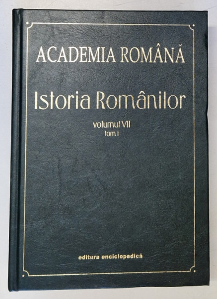 ISTORIA ROMANILOR , CONSTITUIREA ROMANIEI MODERNE ( 1821 - 1878 ) , VOLUMUL VII , TOM I , editie coordonata de DAN BERINDEI , 2003 *ACADEMIA ROMANA