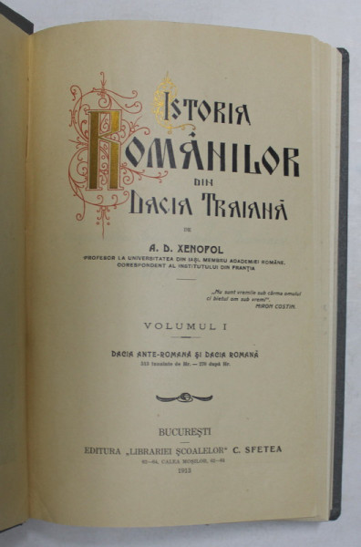 ISTORIA ROMANILOR DIN DACIA TRAIANA de A .D. XENOPOL , VOLUMUL I - DACIA  ANTE - ROMANA SI  DACIA ROMANA , 1913