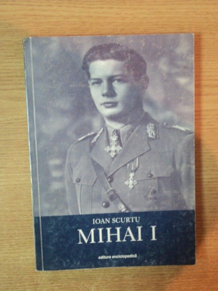 ISTORIA ROMANILOR IN TIMPUL CELOR PATRU REGI ( 1866 - 1947 ) , VOL. IV MIHAI I de IOAN SCURTU , Bucuresti 2001