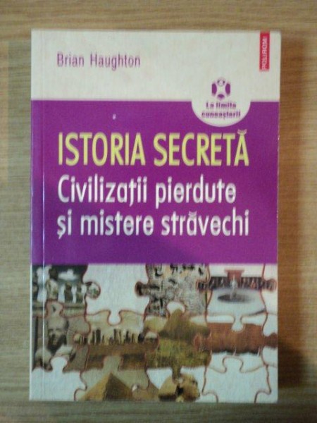 ISTORIA SECRETA , CIVILIZATII PIERDUTE SI MISTERE STRAVECHI de BRIAN HAUGHTON , 2009