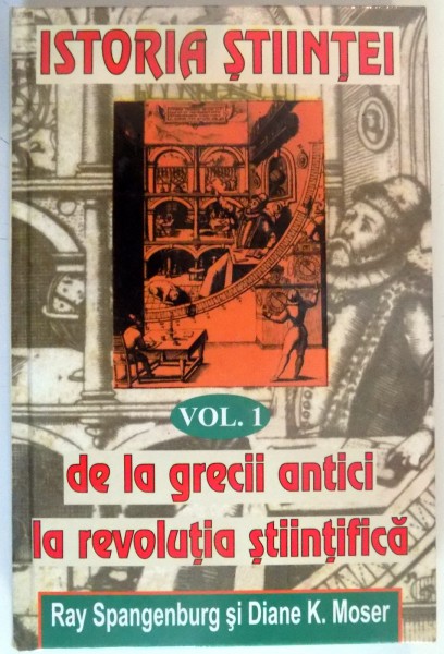 ISTORIA STIINTEI, DE LA GRECII ANTICI LA REVOLUTIA STIINTIFICA de RAY SPANGENBURG, DIANE K. MOSER, VOL I.