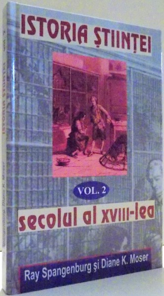 ISTORIA STIINTEI SECOLULUI AL XVIII-LEA de RAY SPANGENBURG, DIANE K. MOSER, VOL. II