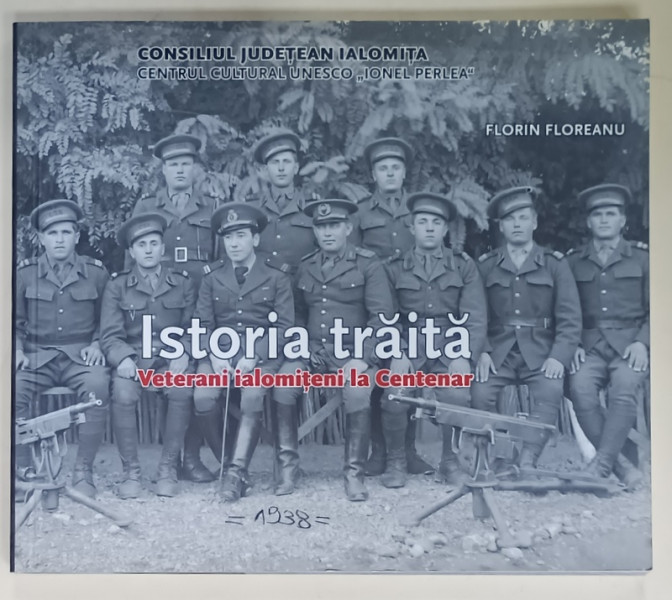 ISTORIA TRAITA , VETERANI IALOMITENI LA CENTENAR de FLORIN FLOREANU , 2018, ALBUM DE FOTOGRAFIE CU TEXT