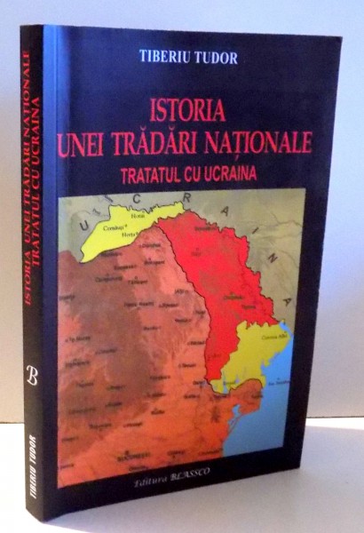 ISTORIA UNEI TRADARI NATIONALE TRATATUL CU UCRAINA de TIBERIU TUDOR , 2018