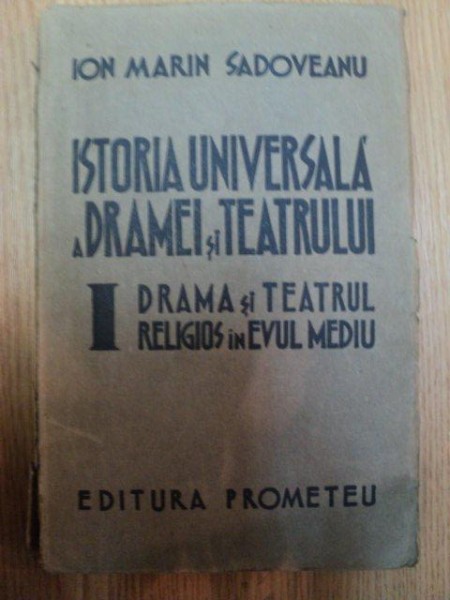 ISTORIA UNIVERSALA A DRAMEI SI A TEATRULUI VOL I DRAMA SI TEATRUL RELIGIOS IN EVUL MEDIU de ION MARIN SADOVEANU , 1942