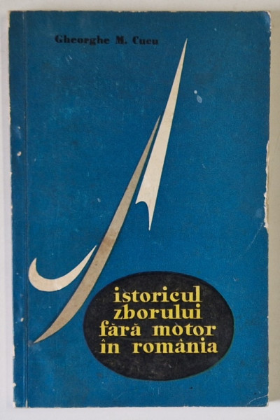 ISTORICUL ZBORULUI FARA MOTOR IN ROMANIA de GHEORGHE M. CUCU , 1972