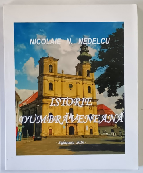 ISTORIE DUMBRAVENEANA de NICOLAIE N. NEDELCU , 2016