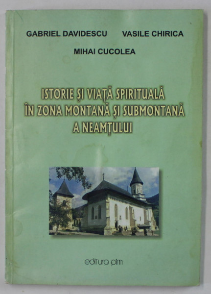 ISTORIE SI VIATA SPIRITUALA IN ZONA MONTANA SI SUBMONTANAA NEAMTULUI de GABRIEL DAVIDESCU ...MIHAI CUCOLEA , 2005