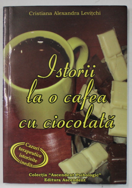 ISTORII LA O CAFEA CU CIOCOLATA de CRISTIANA ALEXANDRA LEVITCHI , CAZURI TERAPEUTICE ISTORISITE INEDIT , 2007