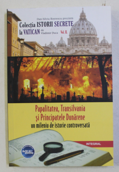 ISTORII SECRETE LA VATICAN VOL. II : PAPALITATEA , TRANSILVANIA SI PRINCIPATELE DUNARENE - UN MILENIU DE ISTORIE CONTROVERSATA de VLADIMIR DUCA , 2019