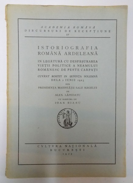 ISTORIOGRAFIA ROMANA ARDELEANA IN LEGATURA CU DESFASURAREA VIETII POLITICE A NEMULUI ROMANESC DE PESTE CARPATI de ALEX LEPADATU , IOAN BIANU , 1923