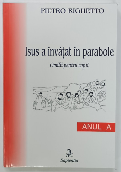ISUS  A INVATAT IN PARABOLE , OMILII PENTRU COPII de PIETRO RIGHETTO , ANUL A , 2001