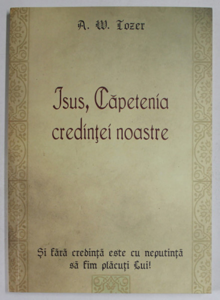 ISUS , CAPETENIA CREDINTEI NOASTRE de A.W. TOZER , 2008