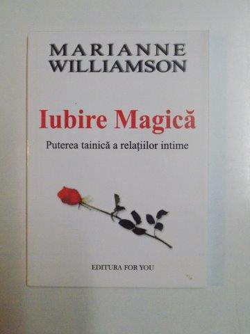 IUBIRE MAGICA PUTEREA TAINICA A RELATIILOR INTIME de MARIANNE WILLIAMSON 2003