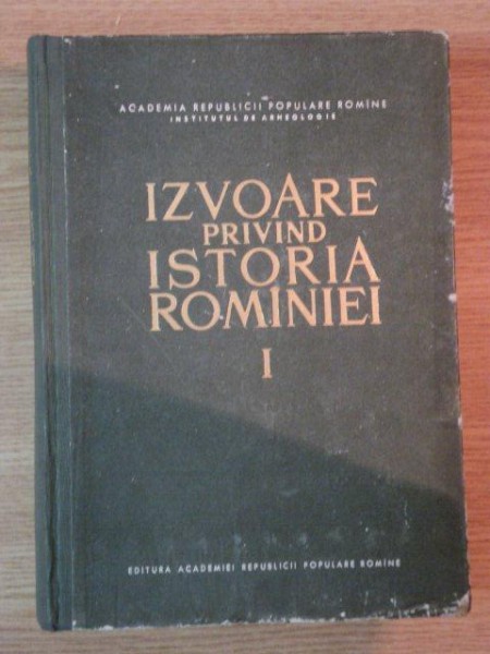 IZVOARE PRIVIND ISTORIA ROMANIEI VOL.I  de VLADIMIR ILIESCU , VIRGIL C. POPESCU , GHEORGHE STEFAN , Bucuresti 1964