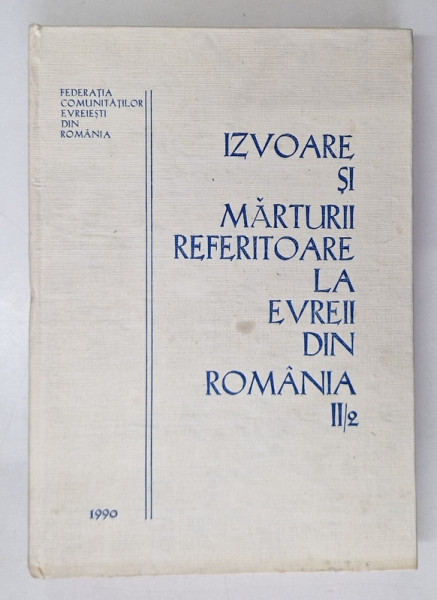 IZVOARE SI MARTURII REFERITOARE LA EVREII DIN ROMANIA , VOL. II , PARTEA A II A de MOSES ROSEN , GH. PLATON , Bucuresti 1990