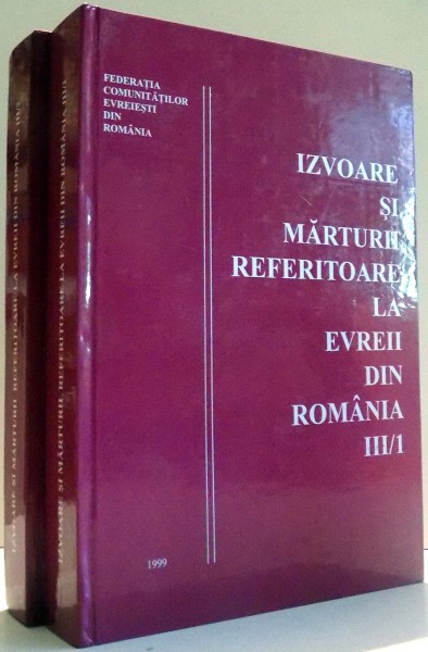 IZVOARE SI MARTURII REFERITOARE LA EVREII DIN ROMANIA , VOL. III PARTEA I / II