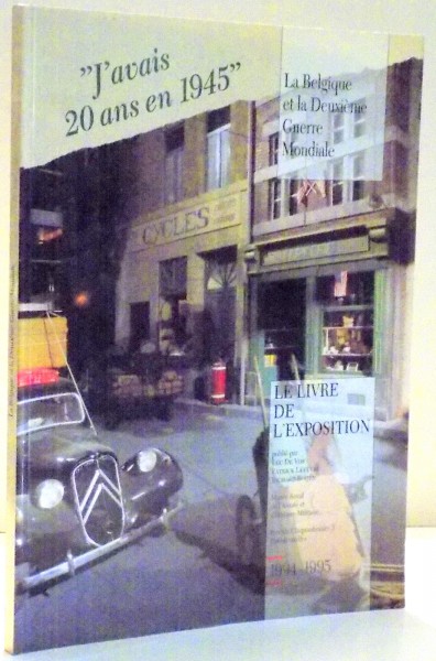 J ' AVAIS 20 ANS EN 1945 , LA BELGIQUE ET LA DEUXIEME GUERRE MONDIALE