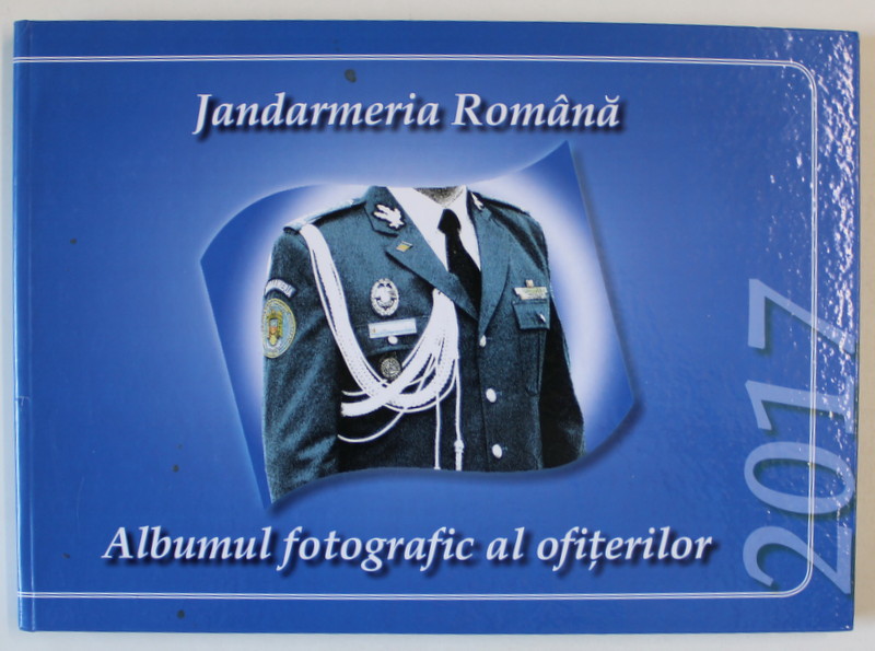 JANDARMERIA ROMANA , ALBUMUL FOTOGRAFIC AL OFITERILOR , 2017