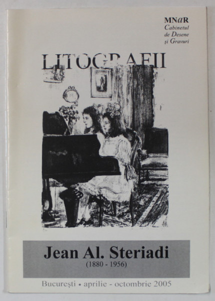 JEAN AL . STERIADI ( 1880 -1956  ) LITOGRAFII , CATALOG DE EXPOZITIE , MNAR , APRILIE - OCTOMBRIE , 2005