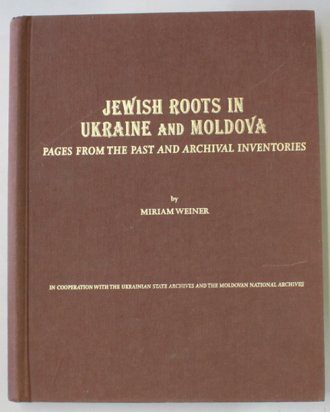 JEWISH ROOTS IN UKRAINE AND MOLDOVA  , PAGES FROM THE PAST AND ARCHIVAL INVENTORIES  by MIRIAM WEINER , 1999