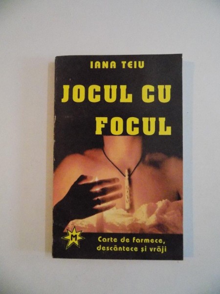 JOCUL CU FOCUL , CARTE DE FARMECE , DESCANTECE SI VRAJI de IANA TEIU , 1993 *PREZINTA SUBLINIERI IN TEXT