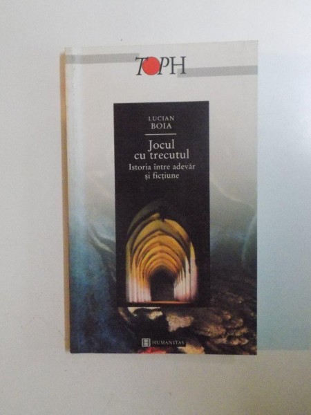 JOCUL CU TRECUTUL. ISTORIA INTRE ADEVAR SI FICTIUNE de LUCIAN BOIA, EDITIA A II-A REVAZUTA SI ADAUGITA  2002