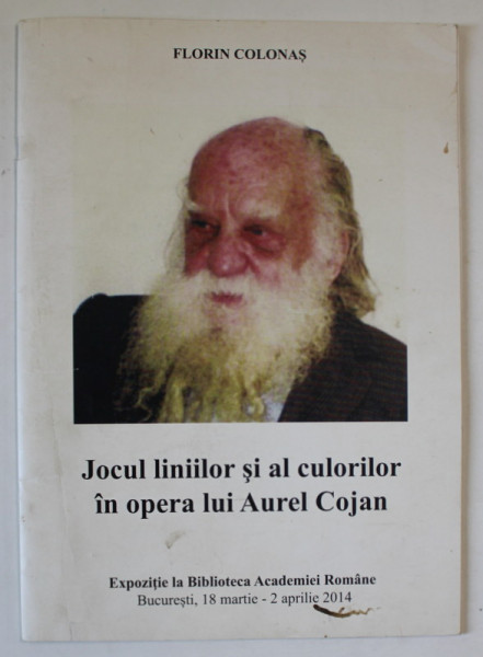 JOCUL LINIILOR SI AL CULORILOR IN OPERA LUI AUREL COJAN de FLORIN COLONAS , CATALOG DE EXPOZITIE , 2014