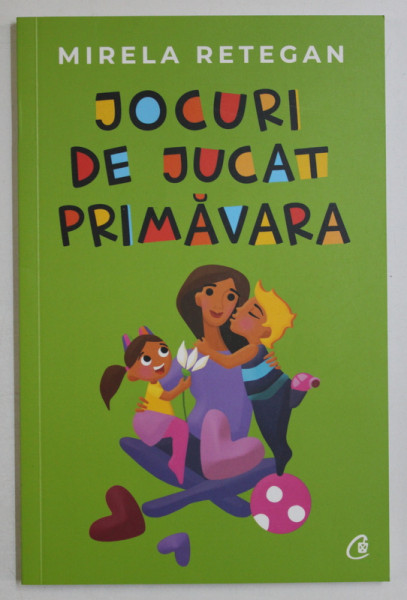 JOCURI DE JUCAT PRIMAVARA de MIRELA RETEGAN , ILUSTRATII de ANCA CERNEA , 2019