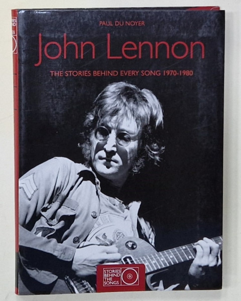 JOHN LENNON , THE STORIES BEHIND EVERY SONG 1970 -1980 by PAUL  DU NOYER , 2010