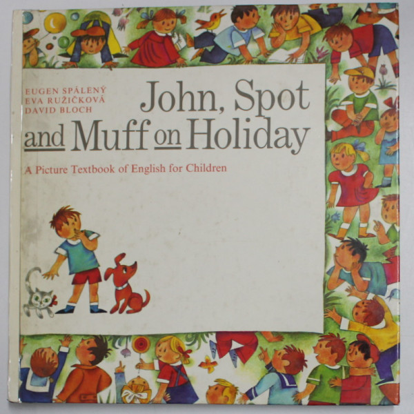 JOHN, SPOT AND MUFF ON HOLIDAY, A PICTURE TEXTBOOK OF ENGLISH FOR CHILDREN by EUGEN SPALENY, EVA RUZICKOVA, DAVID BLOCH , 1986 *COTOR LIPIT CU SCOCI