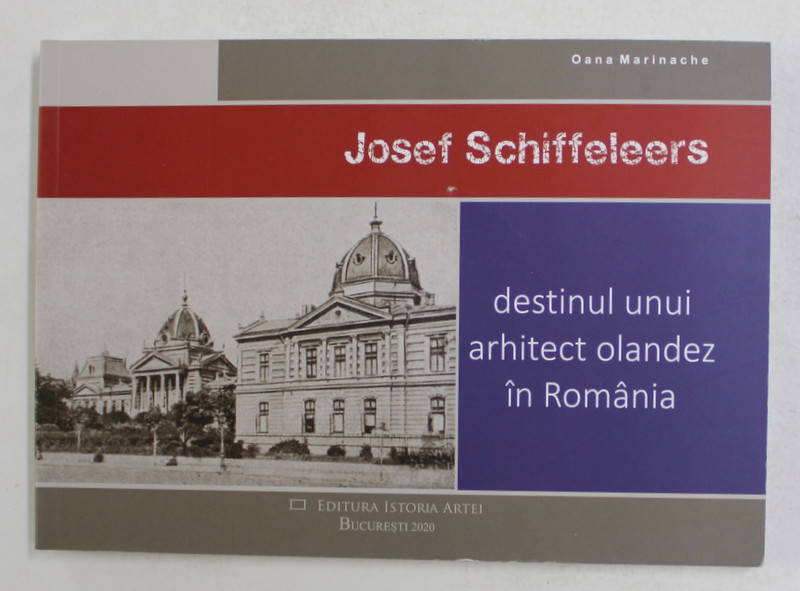 JOSEF SCHIFFELEERS - DESTINUL UNUI ARHITECT OLANDEZ IN ROMANIA de OANA MARINACHE , 2020 *PRIMA FILA ESTE LIPITA CU SCOCI