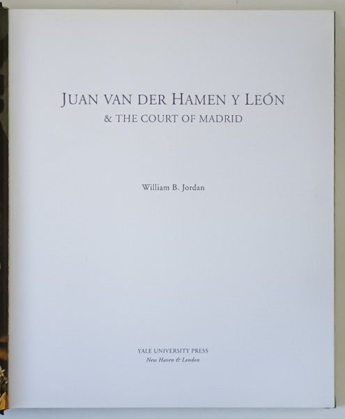 JUAN VAN DER HAMEN Y LEON AND THE COURT OF MADRID by WILLIAM B. JORDAN , 2005