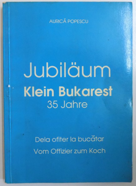 JUBILAUM KLEIN BUKAREST, 35 JAHRE, DELA OFITER LA BUCATAR, VOM OFFIZIER ZUM KOCH de AURICA POPESCU, 1989 DEDICATIE *