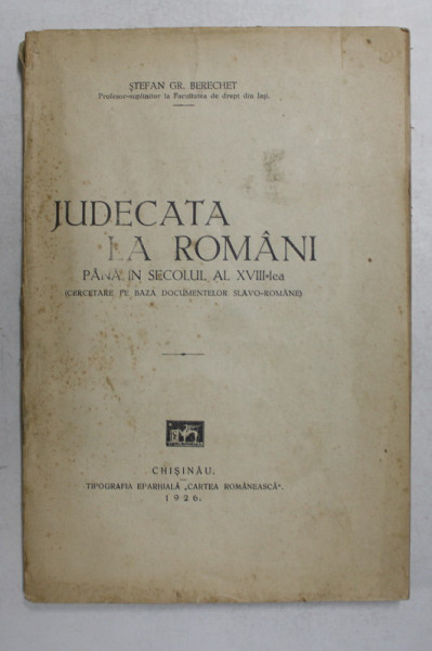 JUDECATA LA ROMANI PANA IN SECOLUL AL XVIII - LEA - CERCETARE PE BAZA DOCUMENTELOR SLAVO - ROMANE de STEFAN GR. BERECHET , 1926 , DEDICATIE *