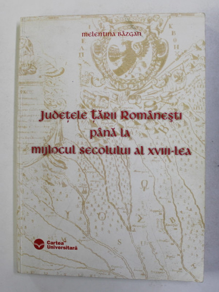 JUDETELE TARII ROMANESTI PANA LA MIJLOCUL SECOLULUI AL XVIII - LEA de MELENTINA BAZGAN , 2004 , DEDICATIE *