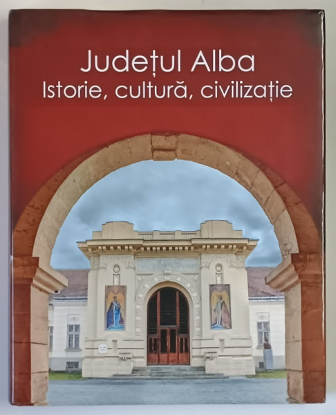 JUDETUL ALBA , ISTORIE , CULTURA , CIVILIZATIE , editie de VASILE MOGA si GABRIEL - TIBERIU RUSTOIU , 2013