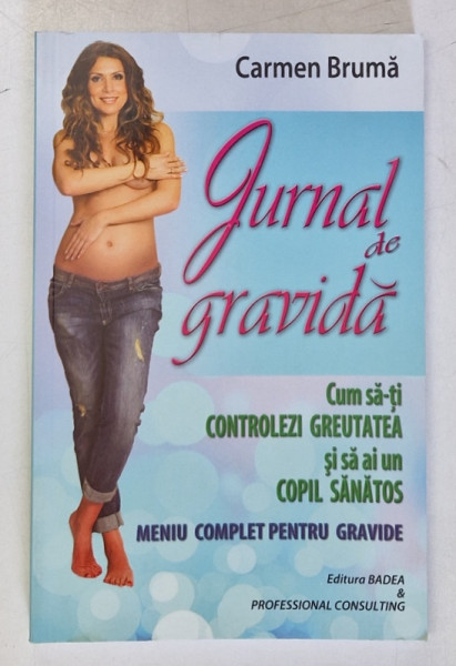 JURNAL DE GRAVIDA . CUM SA - TI CONTROLEZI GREUTATEA SI SA AI UN COPIL SANATOS . MENIU COMPLET PENTRU GRAVIDE de CARMEN BRUMA , 2014