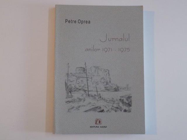 JURNALUL ANILOR 1971 - 1975 de PETRE OPREA , 2004