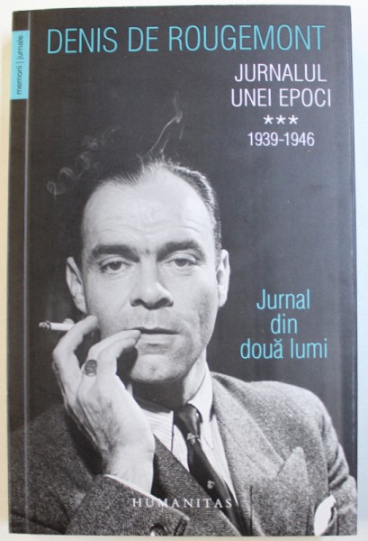 JURNALUL UNEI EPOCI VOL. III : 1939 - 1946  - JURNAL DIN DOUA LUMI de DENIS DE ROUGEMONT , 2018