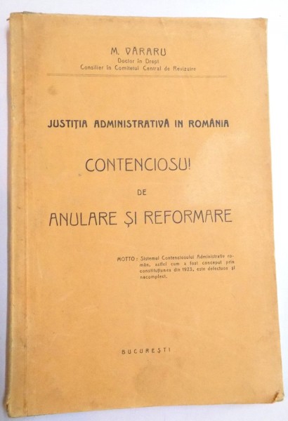 JUSTITIA ADMINISTRATIVA IN ROMANIA , CONTENCIOSUL DE ANULARE SI REFORMARE de M. VARARU , 1933