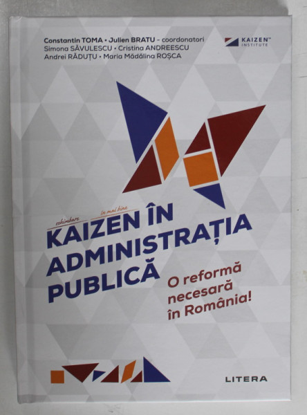 KAIZEN IN ADMINISTRATIA PUBLICA , O REFORMA NECESARA IN ROMANIA , editie coordonata de CONSTANTIN TOMA ... JULIEN BRATU , 2024