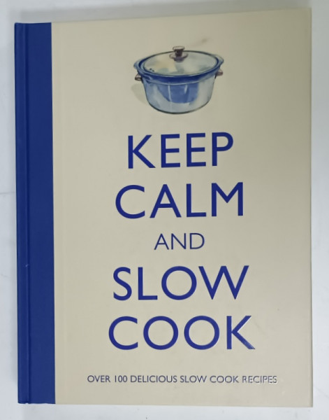 KEEP CALM AND SLOW COOK , OVER 100 DCELICIOUS SLOW COOK RECIPES ,  2013