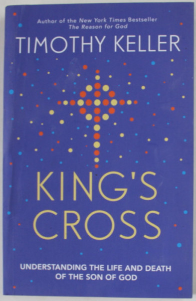 KING 'S CROSS by TIMOTHY KELLER , UNDERSTANDING THE LIFE AND DEATH OF THE SON OF THE GOD , 2018