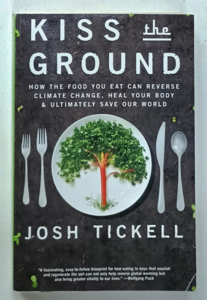 KISS THE GROUND , HOW THE FOOD YOU EAT CAN REVERSE CLIMATE CHANGE .....by JOSH TICKELL , 2017